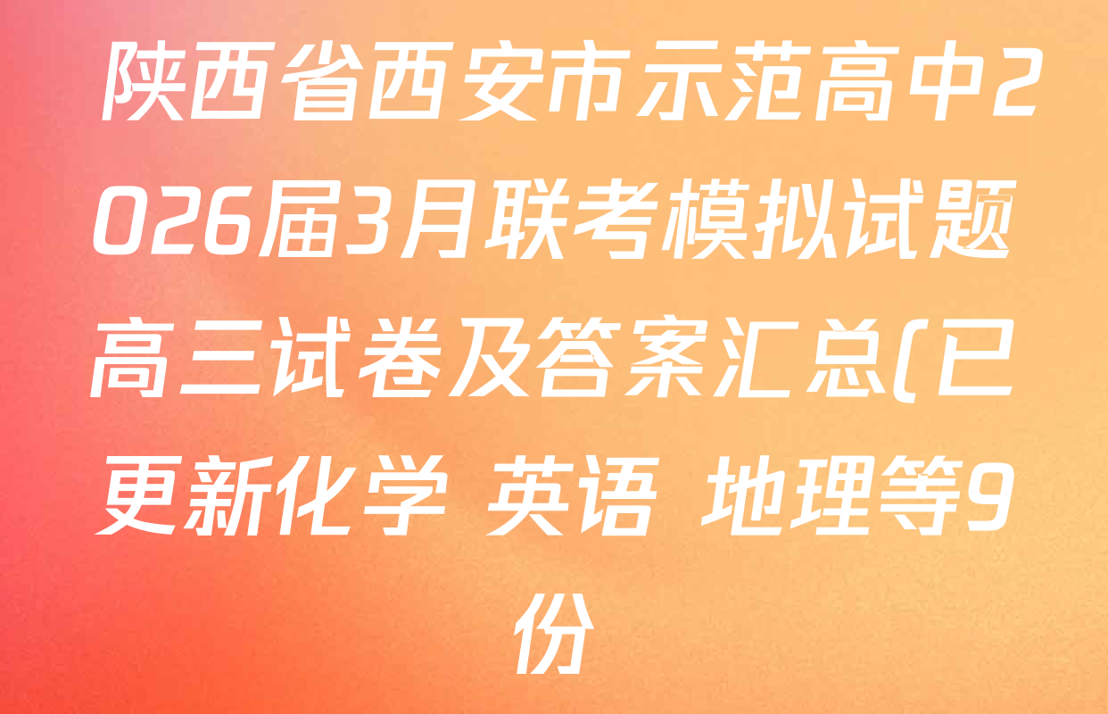 陕西省西安市示范高中2026届3月联考模拟试题高三试卷及答案汇总(已更新化学 英语 地理等9份) 陕西省西安市示范高中2026届3月联考模拟试题高三试卷及答案汇总(已更新化学 英语 地理等9份)